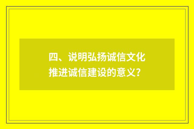 四、说明弘扬诚信文化推进诚信建设的意义？