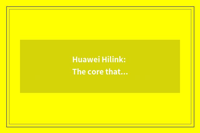 Huawei Hilink: The core that intelligence lives in