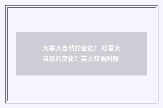 大寒大自然的变化？ 初夏大自然的变化？英文双语对照