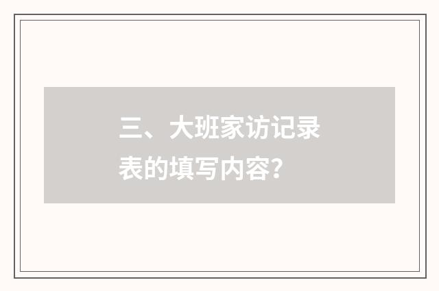 三、大班家访记录表的填写内容？