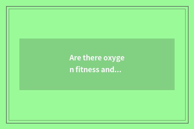 Are there oxygen fitness and the distinction of the fitness that do not have oxy