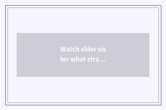 Watch elder sister what straightens?