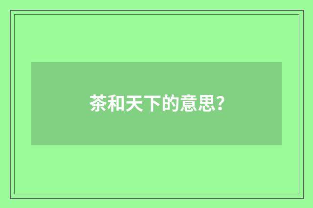茶和天下的意思？