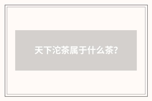 天下沱茶属于什么茶?