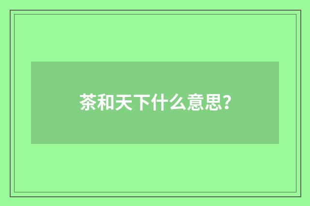 茶和天下什么意思?