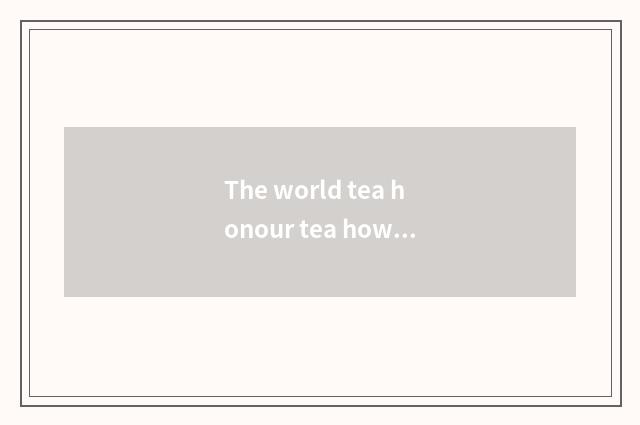 The world tea honour tea how?