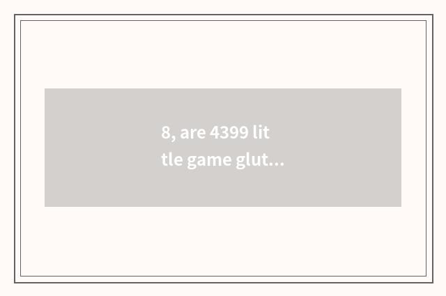 8, are 4399 little game gluttonous anguine big fight?