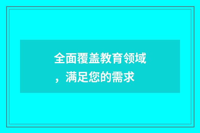 全面覆盖教育领域,满足您的需求