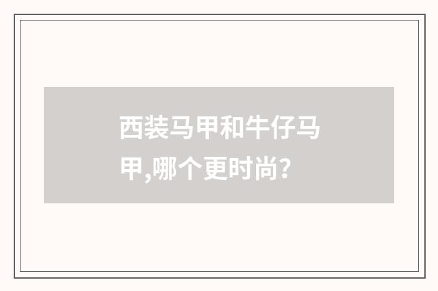 西装马甲和牛仔马甲,哪个更时尚?