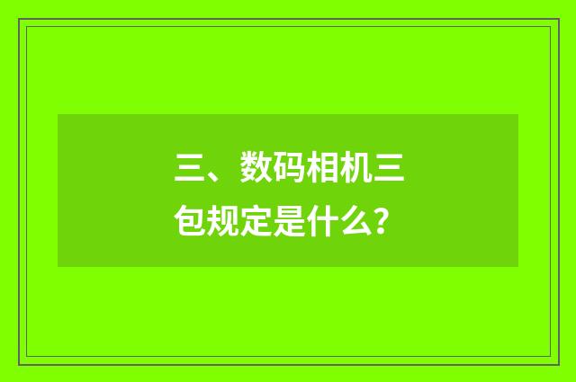 三、数码相机三包规定是什么？