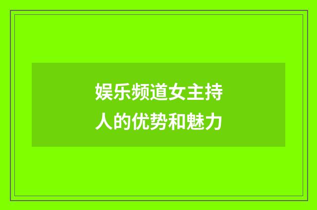 娱乐频道女主持人的优势和魅力