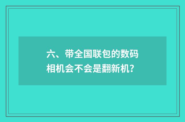 六、带全国联包的数码相机会不会是翻新机？