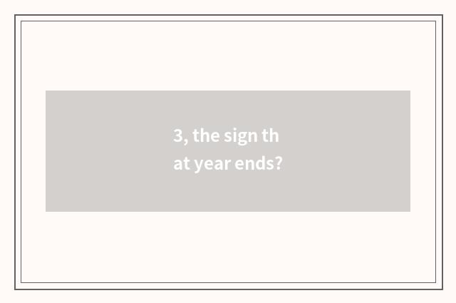 3, the sign that year ends?