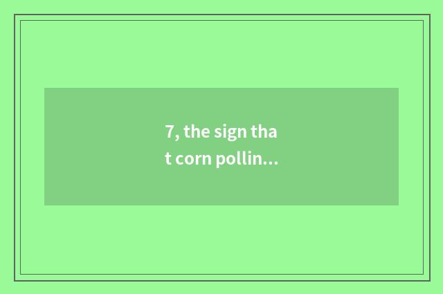7, the sign that corn pollination ends?