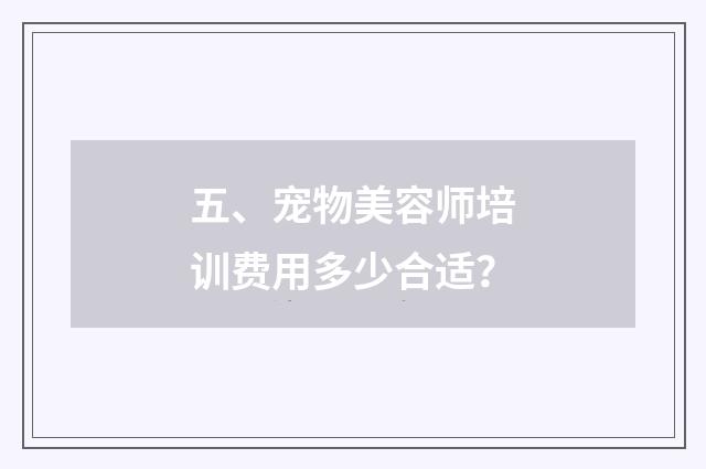 五、宠物美容师培训费用多少合适?