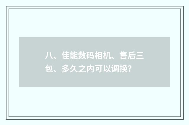 八、佳能数码相机、售后三包、多久之内可以调换?