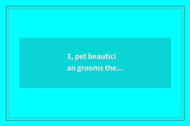 3, pet beautician grooms the price-----Changzhou?