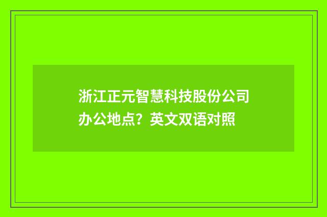浙江正元智慧科技股份公司办公地点?英文双语对照