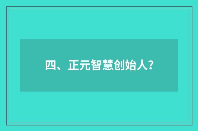 四、正元智慧创始人?