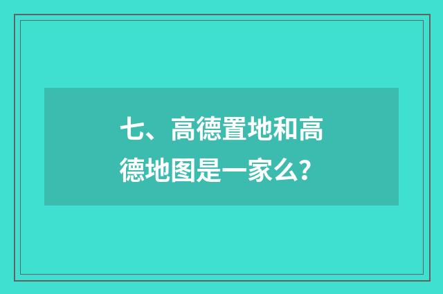 七、高德置地和高德地图是一家么?