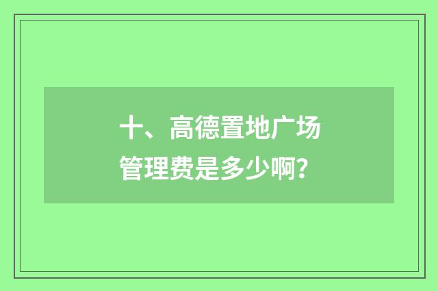 十、高德置地广场管理费是多少啊？