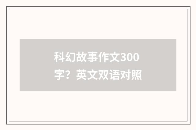 科幻故事作文300字？英文双语对照
