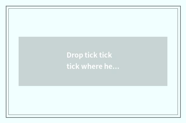 Drop tick tick tick where head song?