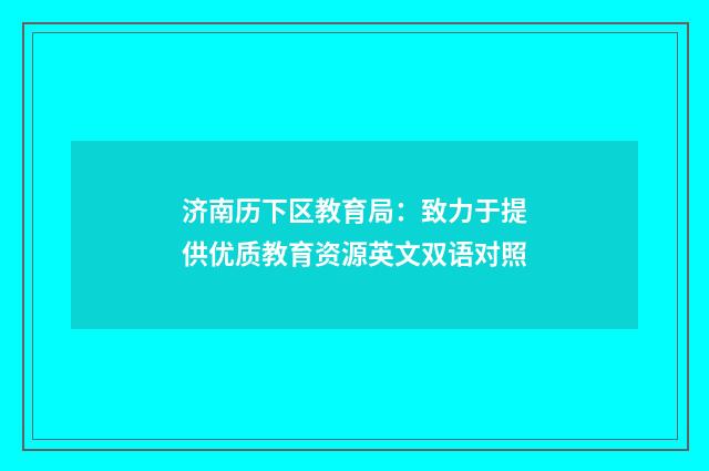 济南历下区教育局：致力于提供优质教育资源英文双语对照