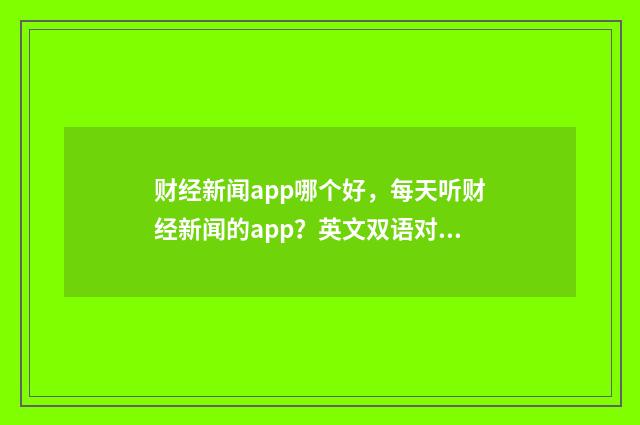 财经新闻app哪个好,每天听财经新闻的app?英文双语对照