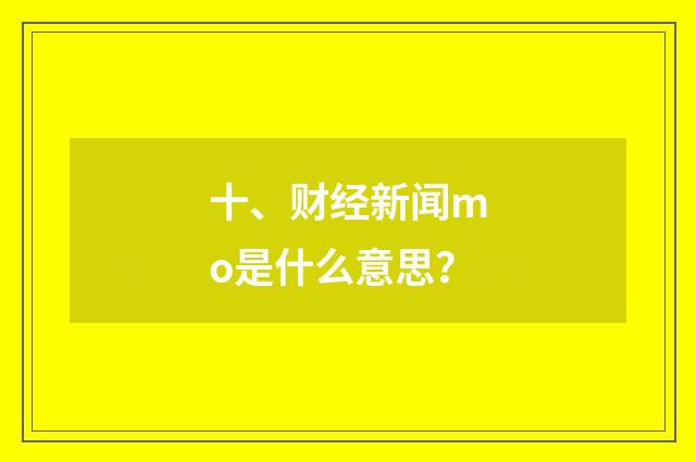 十、财经新闻mo是什么意思?