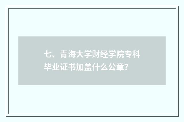 七、青海大学财经学院专科毕业证书加盖什么公章?
