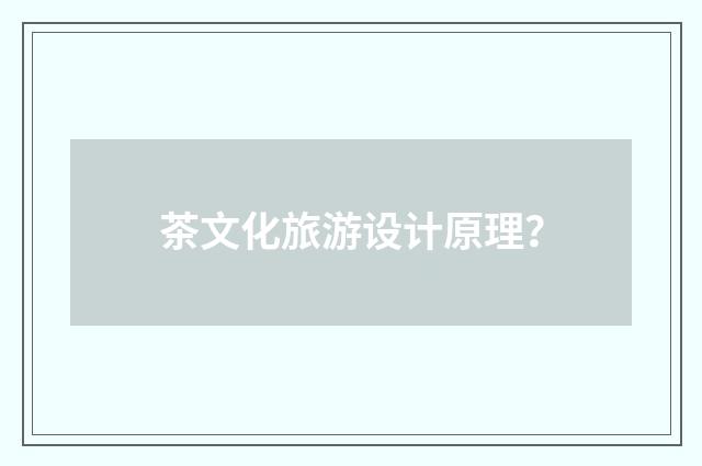 茶文化旅游设计原理?