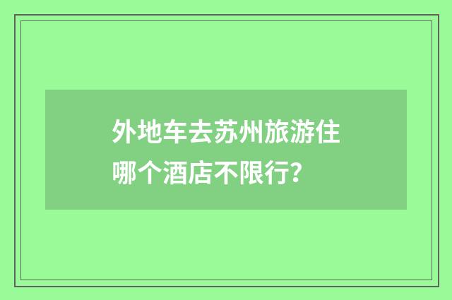 外地车去苏州旅游住哪个酒店不限行？