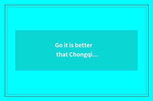 Go it is better that Chongqing travel stays in a where?