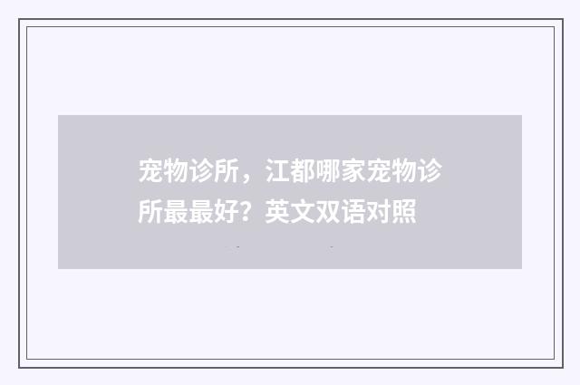 宠物诊所,江都哪家宠物诊所最最好?英文双语对照