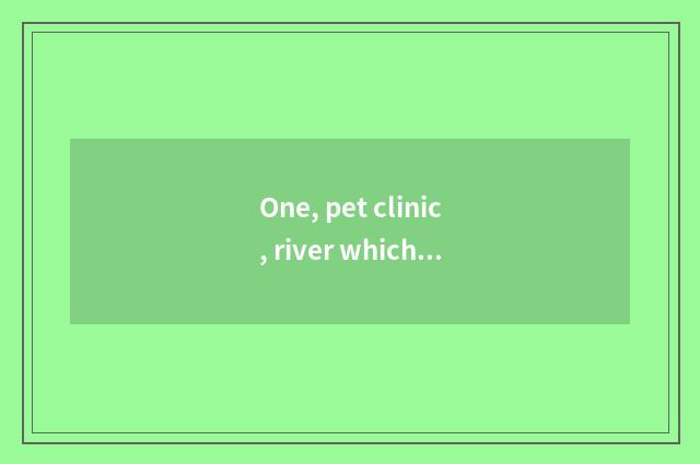 One, pet clinic, river which pet clinic is the bestest?