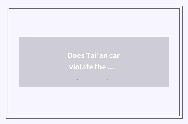 Does Tai'an car violate the rules and regulations inquire?