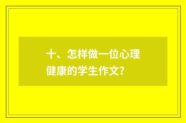 十、怎样做一位心理健康的学生作文？