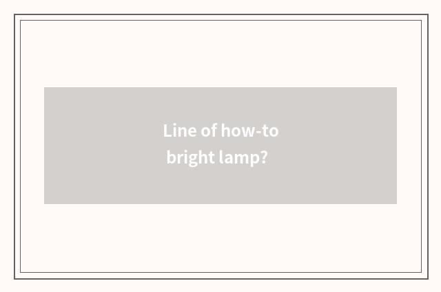 Line of how-to bright lamp?