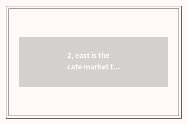 2, east is the cate market that start in that?
