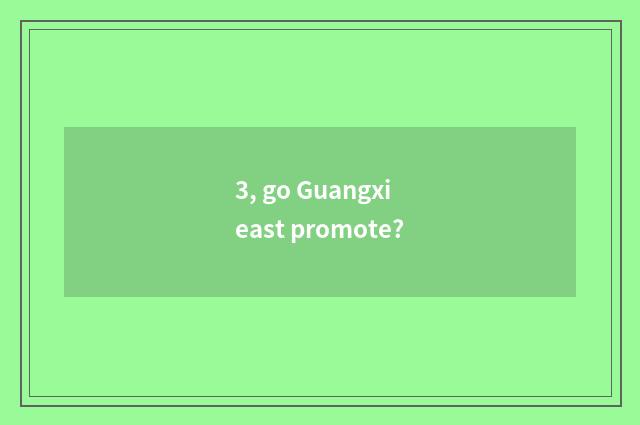 3, go Guangxi east promote?