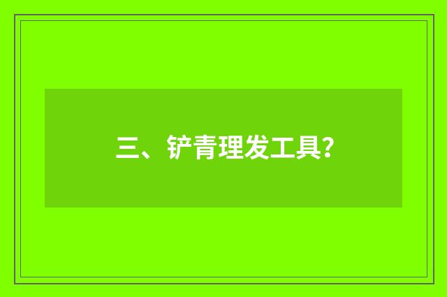 三、铲青理发工具？
