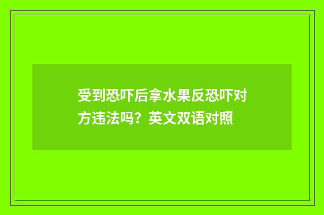 受到恐吓后拿水果反恐吓对方违法吗?英文双语对照