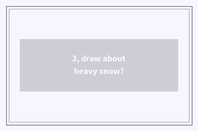 3, draw about heavy snow?