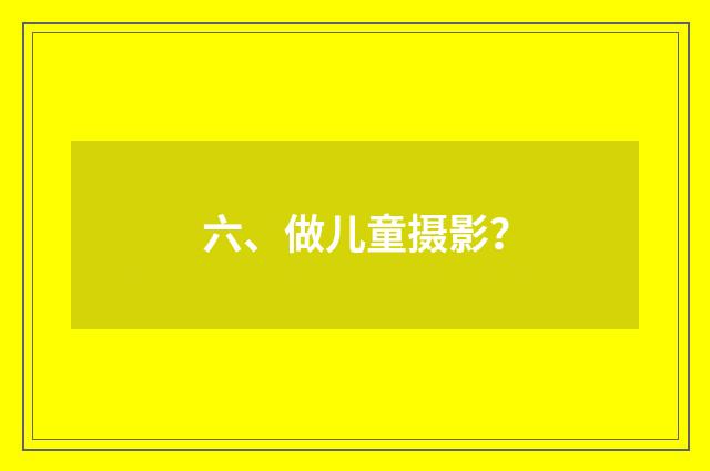 六、做儿童摄影？