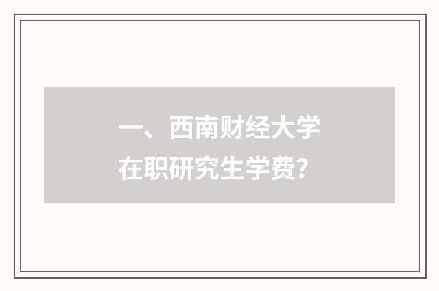 一、西南财经大学在职研究生学费?