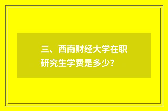 三、西南财经大学在职研究生学费是多少？