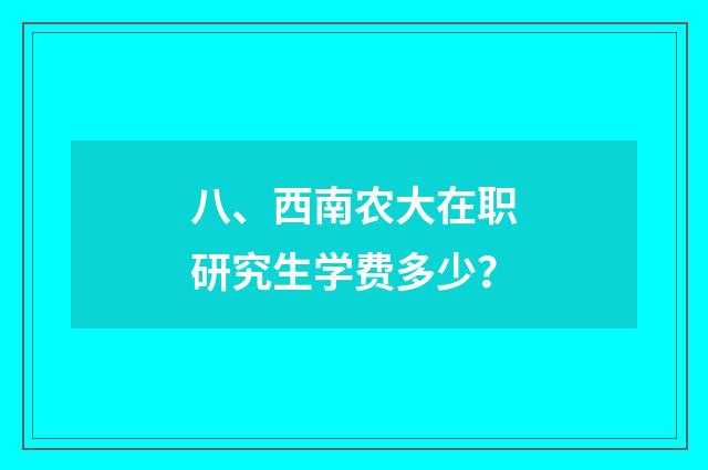 八、西南农大在职研究生学费多少?