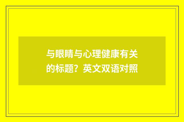 与眼睛与心理健康有关的标题？英文双语对照