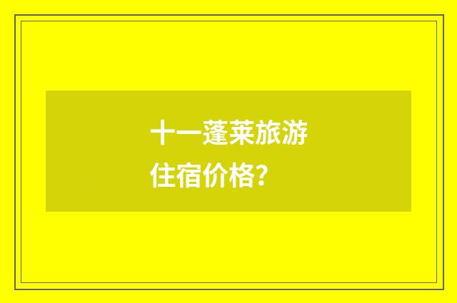 十一蓬莱旅游住宿价格？